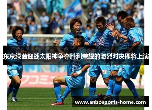 东京绿茵迎战太阳神争夺胜利荣耀的激烈对决即将上演