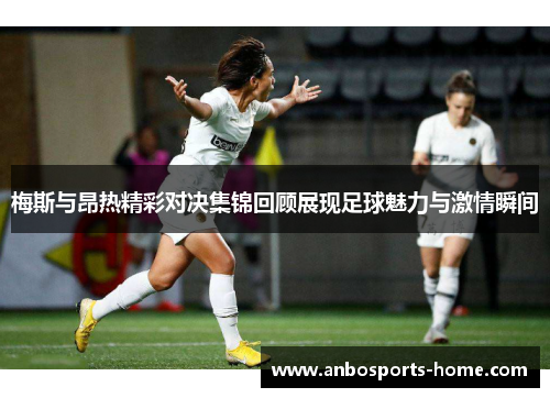 梅斯与昂热精彩对决集锦回顾展现足球魅力与激情瞬间