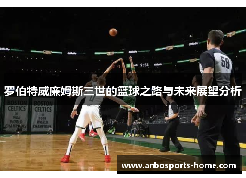 罗伯特威廉姆斯三世的篮球之路与未来展望分析